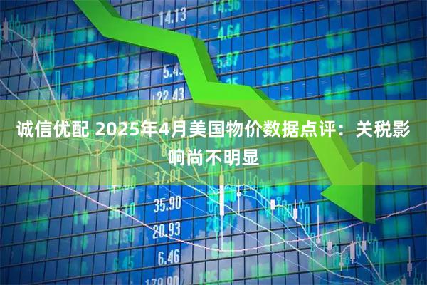 诚信优配 2025年4月美国物价数据点评：关税影响尚不明显