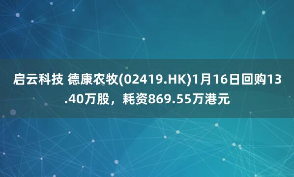 启云科技 德康农牧(02419.HK)1月16日回购13.40万股，耗资869.55万港元