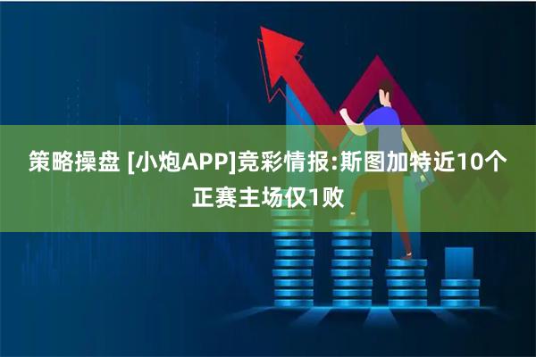 策略操盘 [小炮APP]竞彩情报:斯图加特近10个正赛主场仅1败