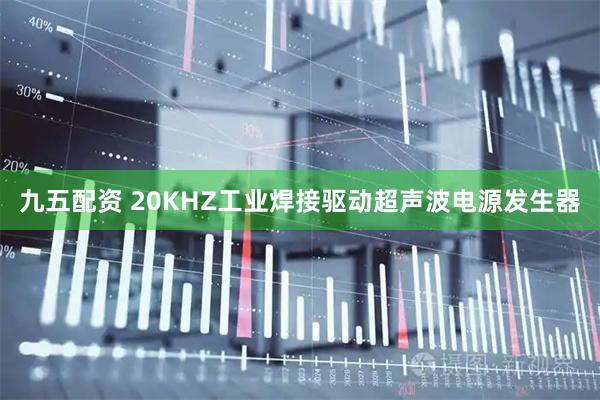 九五配资 20KHZ工业焊接驱动超声波电源发生器