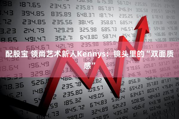 配股宝 领尚艺术新人Kennys：镜头里的“双面质感”