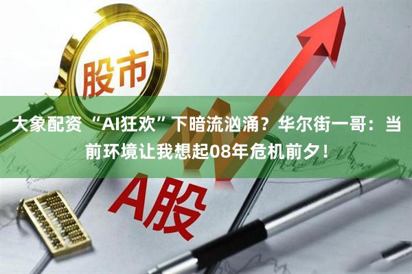 大象配资 “AI狂欢”下暗流汹涌？华尔街一哥：当前环境让我想起08年危机前夕！